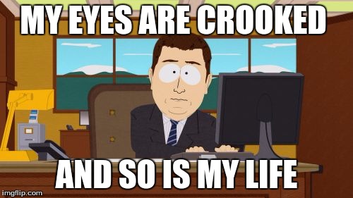 Aaaaand Its Gone | MY EYES ARE CROOKED; AND SO IS MY LIFE | image tagged in memes,aaaaand its gone | made w/ Imgflip meme maker