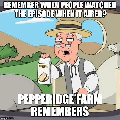 Pepperidge Farm Remembers | REMEMBER WHEN PEOPLE WATCHED THE EPISODE WHEN IT AIRED? PEPPERIDGE FARM REMEMBERS | image tagged in memes,pepperidge farm remembers,AdviceAnimals | made w/ Imgflip meme maker