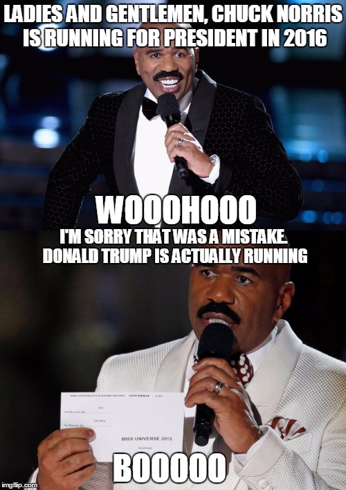 Sometimes this is what I think he should've made the mistake on | LADIES AND GENTLEMEN, CHUCK NORRIS IS RUNNING FOR PRESIDENT IN 2016; WOOOHOOO; I'M SORRY THAT WAS A MISTAKE. DONALD TRUMP IS ACTUALLY RUNNING; BOOOOO | image tagged in memes,steve harvey,2016 election,trump,chuck norris | made w/ Imgflip meme maker