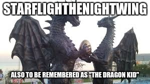 STARFLIGHTHENIGHTWING ALSO TO BE REMEMBERED AS "THE DRAGON KID" | made w/ Imgflip meme maker