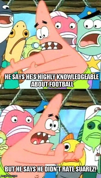 Put It Somewhere Else Patrick Meme | HE SAYS HE'S HIGHLY KNOWLEDGEABLE ABOUT FOOTBALL; BUT HE SAYS HE DIDN'T RATE SUAREZ! | image tagged in memes,put it somewhere else patrick | made w/ Imgflip meme maker
