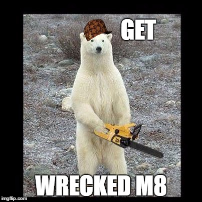 MLG Bear | GET; WRECKED M8 | image tagged in memes,chainsaw bear,scumbag | made w/ Imgflip meme maker