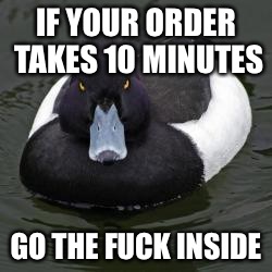 Angry Advice Mallard | IF YOUR ORDER TAKES 10 MINUTES; GO THE FUCK INSIDE | image tagged in angry advice mallard,AdviceAnimals | made w/ Imgflip meme maker