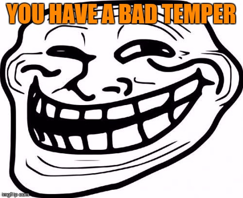 YOU HAVE A BAD TEMPER | made w/ Imgflip meme maker