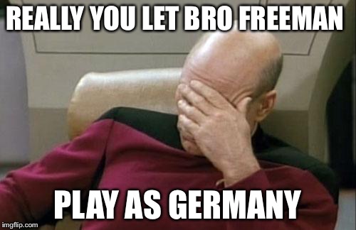 Captain Picard Facepalm Meme | REALLY YOU LET BRO FREEMAN; PLAY AS GERMANY | image tagged in memes,captain picard facepalm | made w/ Imgflip meme maker
