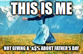 Look At All These Meme | THIS IS ME; NOT GIVING A *&$% ABOUT FATHER'S DAY | image tagged in memes,look at all these | made w/ Imgflip meme maker