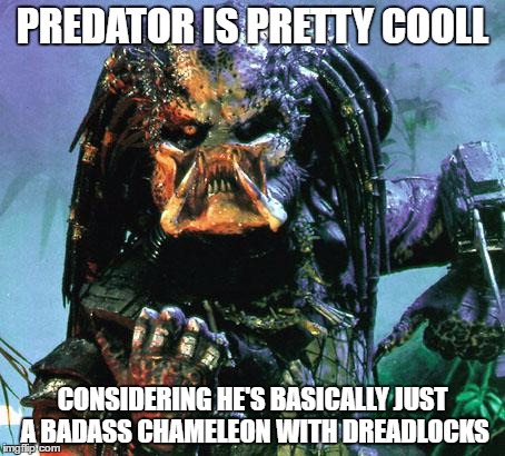 predator | PREDATOR IS PRETTY COOLL; CONSIDERING HE'S BASICALLY JUST A BADASS CHAMELEON WITH DREADLOCKS | image tagged in predator | made w/ Imgflip meme maker