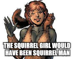 THE SQUIRREL GIRL WOULD HAVE BEEN SQUIRREL MAN | made w/ Imgflip meme maker