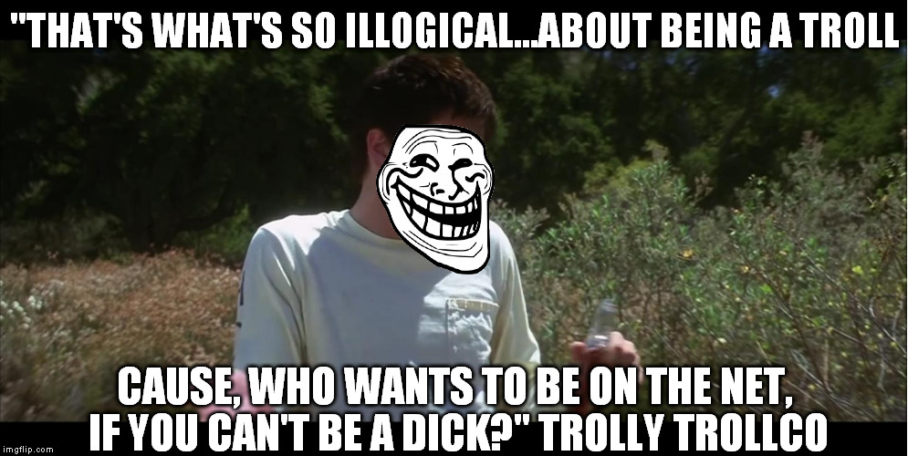 Donnie Darko So Illogical | "THAT'S WHAT'S SO ILLOGICAL...ABOUT BEING A TROLL CAUSE, WHO WANTS TO BE ON THE NET, IF YOU CAN'T BE A DICK?" TROLLY TROLLCO | image tagged in donnie darko so illogical | made w/ Imgflip meme maker