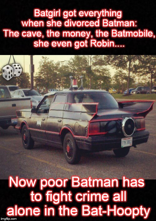 Say it ain't so.... | Batgirl got everything when she divorced Batman: The cave, the money, the Batmobile, she even got Robin.... Now poor Batman has to fight crime all alone in the Bat-Hoopty | image tagged in funny memes,batman,batgirl,batmobile,divorce | made w/ Imgflip meme maker