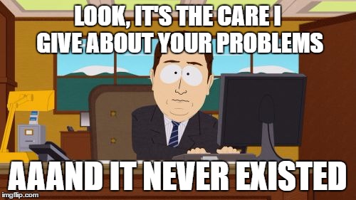 Aaaaand Its Gone Meme | LOOK, IT'S THE CARE I GIVE ABOUT YOUR PROBLEMS; AAAND IT NEVER EXISTED | image tagged in memes,aaaaand its gone,first world problems,1st world problems | made w/ Imgflip meme maker