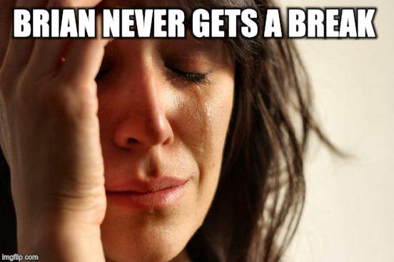 First World Problems Meme | BRIAN NEVER GETS A BREAK | image tagged in memes,first world problems | made w/ Imgflip meme maker