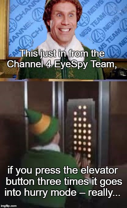 Elf Burgundy | This just in from the Channel 4 EyeSpy Team, if you press the elevator button three times it goes into hurry mode – really... | image tagged in elf,paxxx,memes,funny,humor memes | made w/ Imgflip meme maker