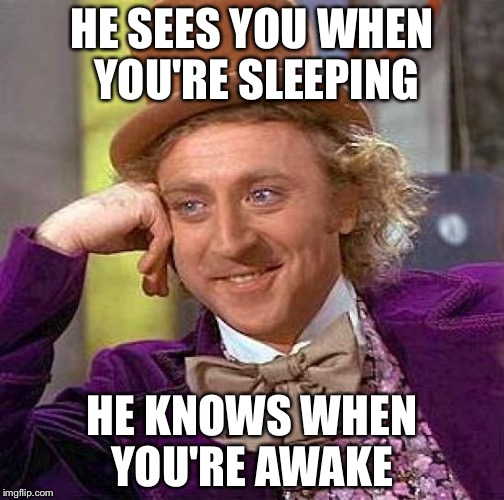 Creepy Condescending Wonka Meme | HE SEES YOU WHEN YOU'RE SLEEPING; HE KNOWS WHEN YOU'RE AWAKE | image tagged in memes,creepy condescending wonka | made w/ Imgflip meme maker