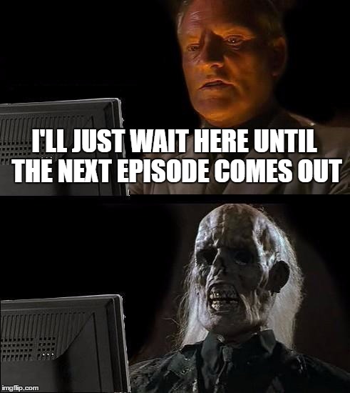 I'll Just Wait Here Meme | I'LL JUST WAIT HERE UNTIL THE NEXT EPISODE COMES OUT | image tagged in memes,ill just wait here | made w/ Imgflip meme maker