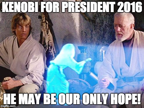 Help Me Obi Wan Kenobi |  KENOBI FOR PRESIDENT 2016; HE MAY BE OUR ONLY HOPE! | image tagged in help me obi wan kenobi | made w/ Imgflip meme maker