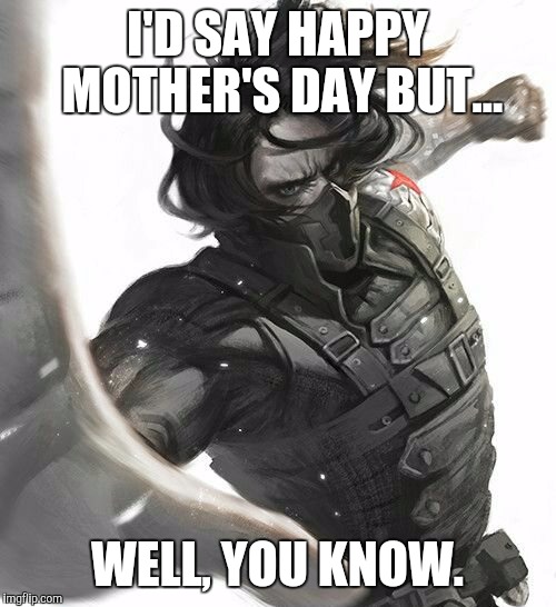 Stark Mother's Day 1 | I'D SAY HAPPY MOTHER'S DAY BUT... WELL, YOU KNOW. | image tagged in winter soldier | made w/ Imgflip meme maker