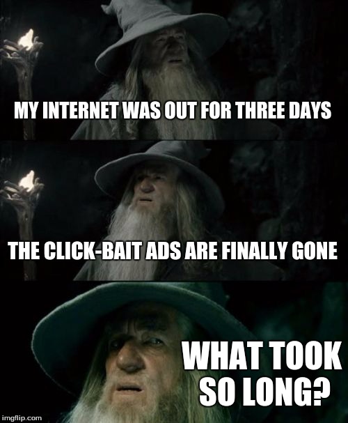 Confused Gandalf | MY INTERNET WAS OUT FOR THREE DAYS; THE CLICK-BAIT ADS ARE FINALLY GONE; WHAT TOOK SO LONG? | image tagged in memes,confused gandalf | made w/ Imgflip meme maker