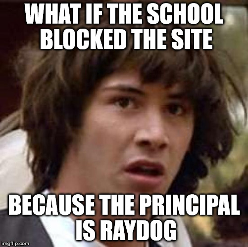 Conspiracy Keanu Meme | WHAT IF THE SCHOOL BLOCKED THE SITE BECAUSE THE PRINCIPAL IS RAYDOG | image tagged in memes,conspiracy keanu | made w/ Imgflip meme maker