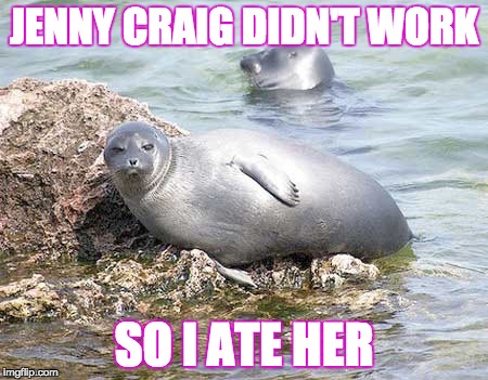 JENNY CRAIG DIDN'T WORK; SO I ATE HER | image tagged in seal,fat,sassy black woman,diet,animal | made w/ Imgflip meme maker