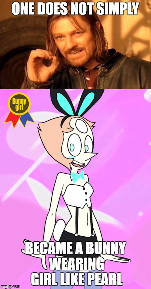 ONE DOES NOT SIMPLY BECAME A BUNNY WEARING GIRL LIKE PEARL | made w/ Imgflip meme maker