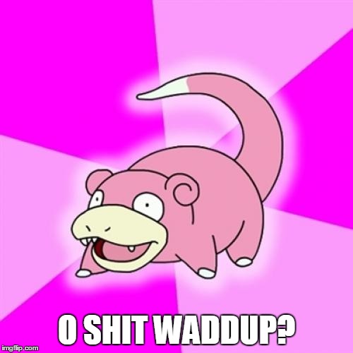 Slowpoke | O SHIT WADDUP? | image tagged in memes,slowpoke | made w/ Imgflip meme maker