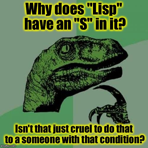 Philosoraptor | Why does "Lisp" have an "S" in it? Isn't that just cruel to do that to a someone with that condition? | image tagged in memes,philosoraptor | made w/ Imgflip meme maker