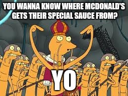 futurama | YOU WANNA KNOW WHERE MCDONALD'S GETS THEIR SPECIAL SAUCE FROM? YO | image tagged in futurama | made w/ Imgflip meme maker