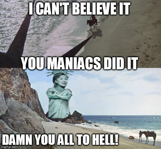  I CAN'T BELIEVE IT; YOU MANIACS DID IT; DAMN YOU ALL TO HELL! | image tagged in hillary clinton 2016,charlton heston planet of the apes | made w/ Imgflip meme maker
