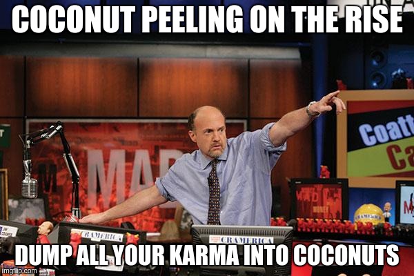 Mad Money Jim Cramer | COCONUT PEELING ON THE RISE; DUMP ALL YOUR KARMA INTO COCONUTS | image tagged in memes,mad money jim cramer | made w/ Imgflip meme maker