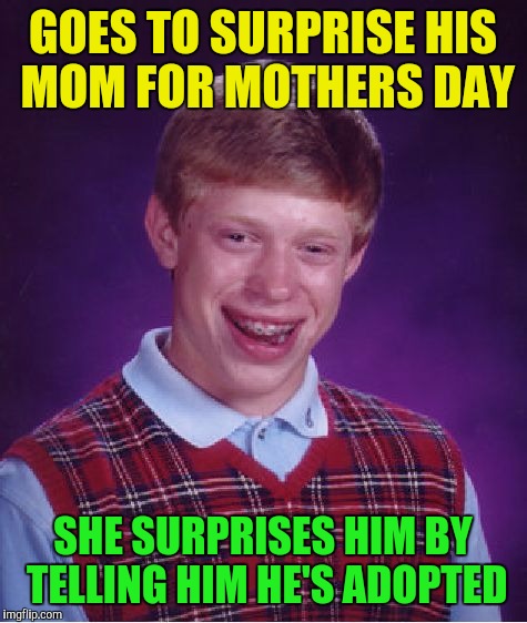 Bad Luck Brian Meme | GOES TO SURPRISE HIS MOM FOR MOTHERS DAY SHE SURPRISES HIM BY TELLING HIM HE'S ADOPTED | image tagged in memes,bad luck brian | made w/ Imgflip meme maker