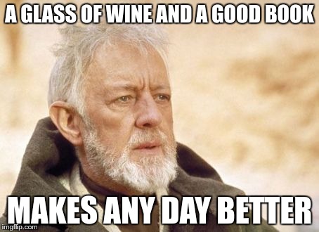 After a hard week of work | A GLASS OF WINE AND A GOOD BOOK MAKES ANY DAY BETTER | image tagged in memes,wine,reading | made w/ Imgflip meme maker