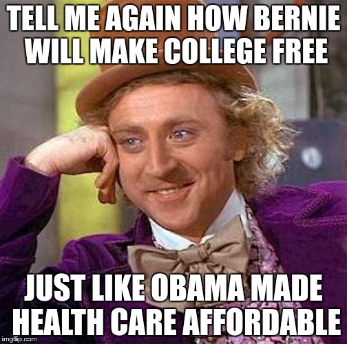 Creepy Condescending Wonka | TELL ME AGAIN HOW BERNIE WILL MAKE COLLEGE FREE; JUST LIKE OBAMA MADE HEALTH CARE AFFORDABLE | image tagged in memes,creepy condescending wonka | made w/ Imgflip meme maker