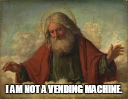 god | I AM NOT A VENDING MACHINE. | image tagged in god | made w/ Imgflip meme maker