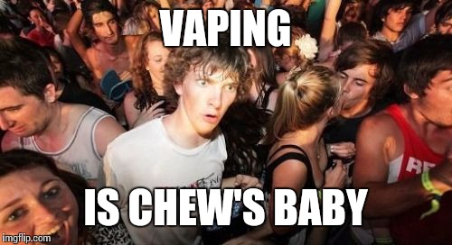 Sudden Clarity Clarence | VAPING; IS CHEW'S BABY | image tagged in memes,sudden clarity clarence | made w/ Imgflip meme maker