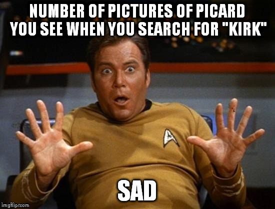 Really, IMGFLIPers? | NUMBER OF PICTURES OF PICARD YOU SEE WHEN YOU SEARCH FOR "KIRK"; SAD | image tagged in kirk jazz hands,picard,funny,memes,search | made w/ Imgflip meme maker