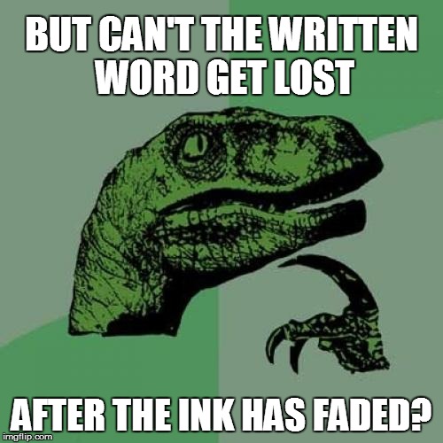 Philosoraptor Meme | BUT CAN'T THE WRITTEN WORD GET LOST AFTER THE INK HAS FADED? | image tagged in memes,philosoraptor | made w/ Imgflip meme maker