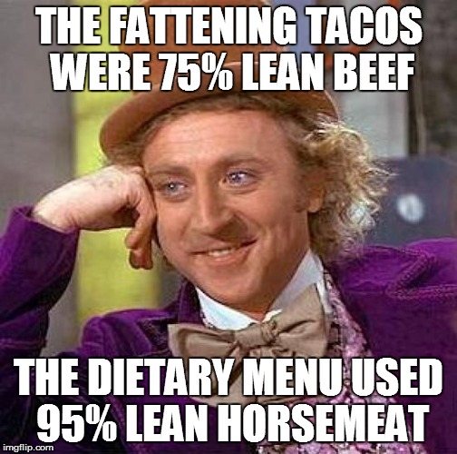 Creepy Condescending Wonka Meme | THE FATTENING TACOS WERE 75% LEAN BEEF THE DIETARY MENU USED 95% LEAN HORSEMEAT | image tagged in memes,creepy condescending wonka | made w/ Imgflip meme maker