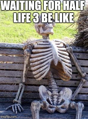Waiting Skeleton | WAITING FOR HALF LIFE 3 BE LIKE | image tagged in memes,waiting skeleton | made w/ Imgflip meme maker