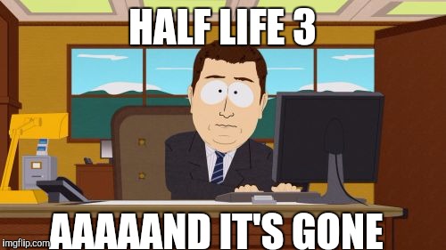 Aaaaand Its Gone | HALF LIFE 3; AAAAAND IT'S GONE | image tagged in memes,aaaaand its gone | made w/ Imgflip meme maker