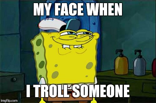 Don't You Squidward Meme | MY FACE WHEN; I TROLL SOMEONE | image tagged in memes,dont you squidward | made w/ Imgflip meme maker