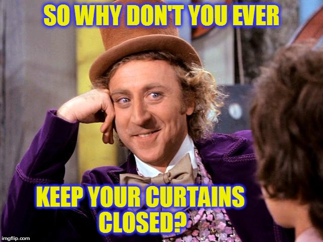 SO WHY DON'T YOU EVER KEEP YOUR CURTAINS CLOSED? | made w/ Imgflip meme maker