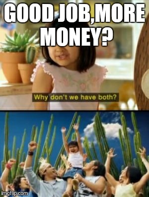 Why Not Both | GOOD JOB,MORE MONEY? | image tagged in memes,why not both | made w/ Imgflip meme maker