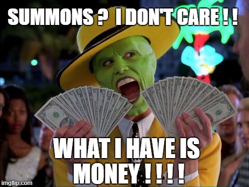 Money Money | SUMMONS ?  I DON'T CARE ! ! WHAT I HAVE IS MONEY ! ! ! ! | image tagged in memes,money money | made w/ Imgflip meme maker