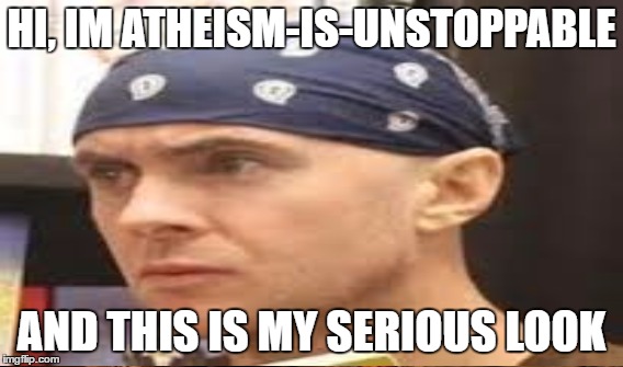 Do you even comprehend bro? | HI, IM ATHEISM-IS-UNSTOPPABLE; AND THIS IS MY SERIOUS LOOK | image tagged in funny,meme | made w/ Imgflip meme maker
