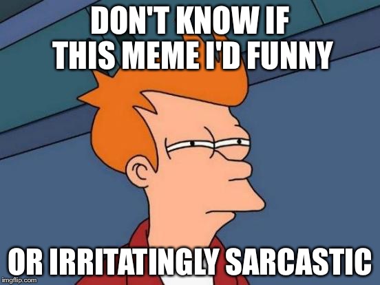 Futurama Fry | DON'T KNOW IF THIS MEME I'D FUNNY; OR IRRITATINGLY SARCASTIC | image tagged in memes,futurama fry | made w/ Imgflip meme maker