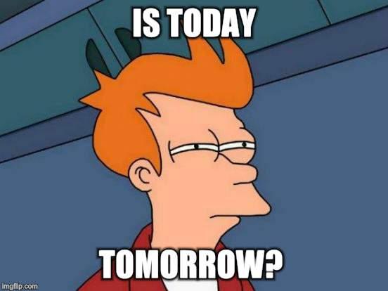 Futurama Fry Meme | IS TODAY TOMORROW? | image tagged in memes,futurama fry | made w/ Imgflip meme maker