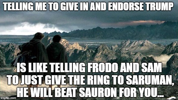Frodo Sam Mordor | TELLING ME TO GIVE IN AND ENDORSE TRUMP; IS LIKE TELLING FRODO AND SAM TO JUST GIVE THE RING TO SARUMAN, HE WILL BEAT SAURON FOR YOU... | image tagged in frodo sam mordor | made w/ Imgflip meme maker