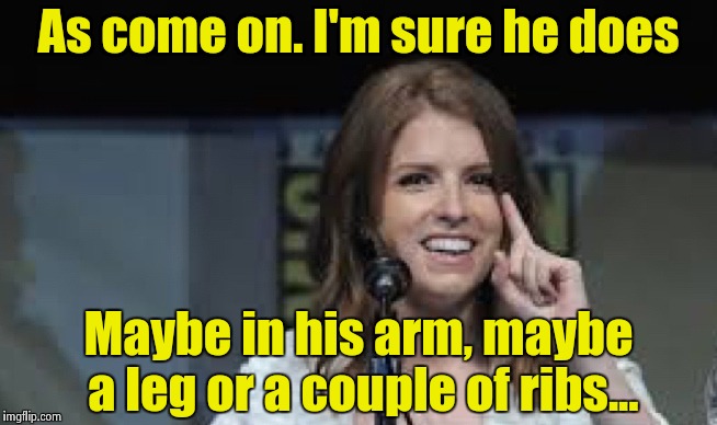 Condescending Anna | As come on. I'm sure he does Maybe in his arm, maybe a leg or a couple of ribs... | image tagged in condescending anna | made w/ Imgflip meme maker