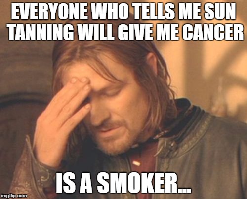 Frustrated Boromir | EVERYONE WHO TELLS ME SUN TANNING WILL GIVE ME CANCER; IS A SMOKER... | image tagged in memes,frustrated boromir | made w/ Imgflip meme maker